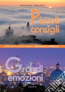 Piccoli consigli grandi emozioni. 390 curiosità e idee per viaggiare a Bergamo e Brescia libro di Donadoni Danilo; Perico Stefano