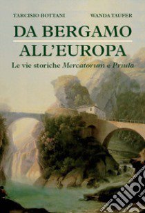 Da Bergamo all'Europa. Le vie storiche Mercatorum e Priula libro di Bottani Tarcisio; Taufer Wanda