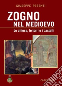 Zogno nel Medioevo. Le chiese, le torri e i castelli. Ediz. a colori libro di Pesenti Giuseppe