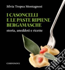 I casoncelli e le paste ripiene bergamasche. Storia, aneddoti e ricette libro di Tropea Montagnosi Silvia