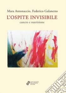 L'ospite invisibile, cancro e nutrizione libro di Antonaccio Mara; Galanetto Federico