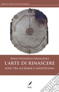 L'arte di rinascere. Jung tra alchimie e gnosticismi libro di Pignatelli Spinazzola Diego