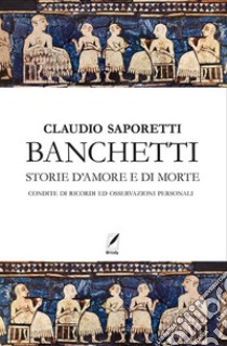 Banchetti. Storie d'amore e morte condite di osservazioni e ricordi personali. Nuova ediz. libro di Saporetti Claudio