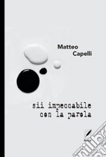 Sii impeccabile con la parola libro di Capelli Matteo