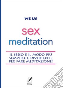 Sex meditation. Il sesso è il modo più semplice e divertente per fare meditazione! libro di We Us