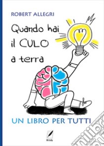 Quando hai il culo a terra. Un libro per tutti libro di Allegri Robert