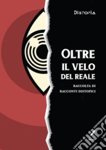 Oltre il velo del reale. Raccolta di racconti distopici libro