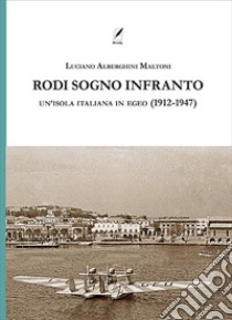 Rodi sogno infranto. Un'isola italiana in Egeo (1912-1947) libro di Alberghini Maltoni Luciano