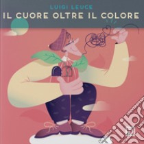 Il cuore oltre il colore. Ediz. illustrata libro di Leuce Luigi; Falciani F. (cur.)