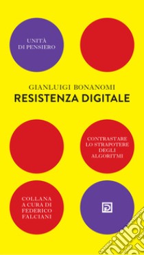 Resistenza digitale. Contrastare lo strapotere degli algoritmi libro di Bonanomi Gianluigi; Falciani F. (cur.)