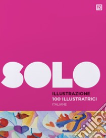 100 illustratrici italiane. SOLO Illustrazione. Ediz. illustrata libro di Falciani F. (cur.)