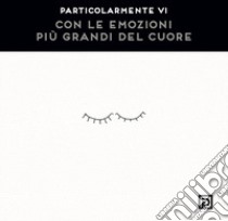 Con le emozioni più grandi del cuore. Ediz. illustrata libro di Particolarmente Vi; Falciani F. (cur.)