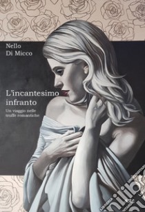 L'incantesimo infranto. Un viaggio nelle truffe romantiche libro di Di Micco Nello