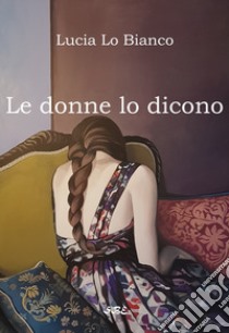 Le donne lo dicono libro di Lo Bianco Lucia