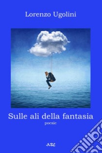 Sulle ali della fantasia libro di Ugolini Lorenzo