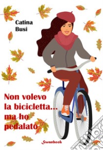 Non volevo la bicicletta... ma ho pedalato libro di Busi Catina