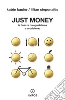 Just money. La finanza da egosistema a ecosistema libro di Kaufer Katrin; Steponaitis Lillian