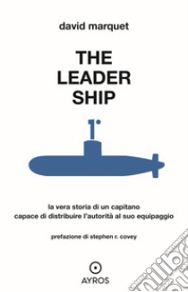 The leader ship. La vera storia di un capitano capace di distribuire l'autorità al suo equipaggio libro di Marquet David