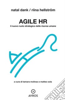 Agile HR. Il nuovo ruolo strategico delle risorse umane libro di Dank Natal; Hellström Riina; Molinas T. (cur.); Sola M. (cur.)