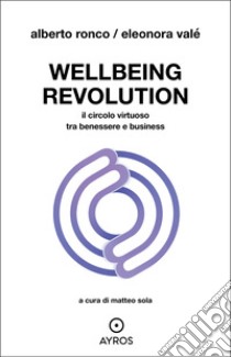 Wellbeing revolution. Il circolo virtuoso tra benessere e business libro di Valé Eleonora; Ronco Alberto