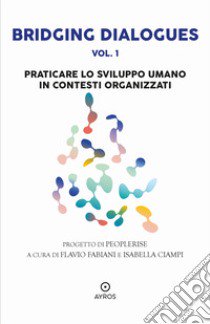 Bridging dialogues. Vol. 1: Praticare lo sviluppo umano in contesti organizzati libro di Fabiani F. (cur.); Ciampi I. (cur.)