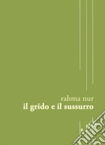 Il grido e il sussurro libro di Nur Rahma