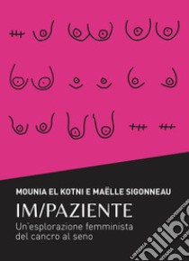 Im/Paziente. Un'esplorazione femminista del cancro al seno libro di El Kotni Mounia; Sigonneau Maëlle; Sestito R. (cur.)