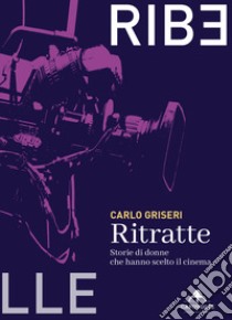 Ritratte. Storie di donne che hanno scelto il cinema libro di Griseri Carlo