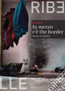 In mezzo c'è the border. Storie al confine libro di Silvia B