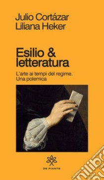 Esilio & letteratura. L'arte ai tempi del regime, una polemica libro di Cortázar Julio; Brullo D. (cur.)