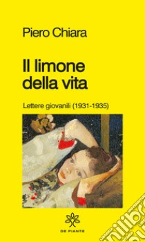 Il limone della vita. Lettere giovanili (1931-1935) libro di Chiara Piero