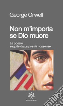 Non m'importa se Dio muore. Le poesie seguite da «La poesia nonsense» libro di George Orwell