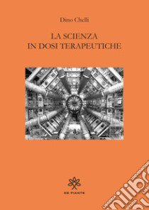 La scienza in dosi terapeutiche libro di Chelli Dino