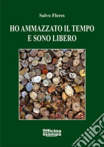 Ho ammazzato il tempo e sono libero libro di Fleres Salvo