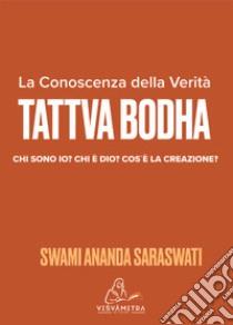 Tattva Bodha. La conoscenza della verità. Chi sono io? Chi è Dio? Cos'è la creazione? libro di Saraswati Swami Ananda