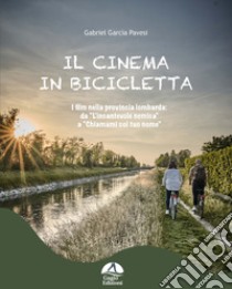 Il cinema in bicicletta. I film nella provincia lombarda da «L'incantevole nemica» a «Chiamami col tuo nome» libro di Gabriel Garcìa Pavesi