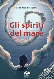 Gli spiriti del mare libro di Bissolati Gianluca