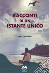 Racconti di un istante unico. Ediz. illustrata libro di Bozzoni Max