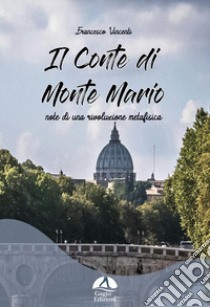 Il Conte di Monte Mario. Note di una rivoluzione metafisica libro di Vincenti Francesco