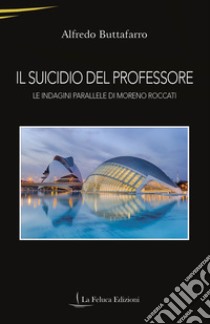 Il suicidio del professore. Le indagini parallele di Moreno Roccati libro di Buttafarro Alfredo