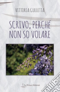 Scrivo, perché non so volare libro di Gulletta Vittoria