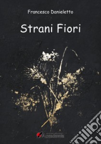 Strani fiori libro di Danieletto Francesco; Fiore V. (cur.)