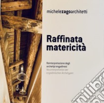 Raffinata matericità. Reinterpretazione degli archetipi engadinesi. Michele Zago architetti. Ediz. italiana e tedesca libro di Pesta M. (cur.)