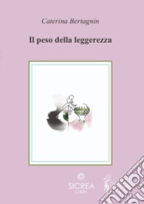 Il peso della leggerezza libro di Bertagnin Caterina