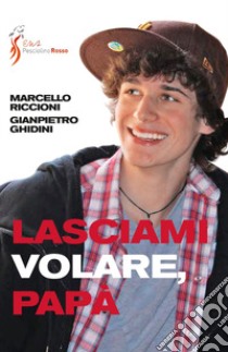 Lasciami volare papà. Dialogo genitori figli libro di Ghidini Gianpietro; Riccioni Marcello