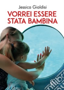 Vorrei essere stata bambina libro di Gialdisi Jessica