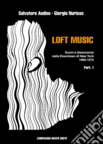 Loft music. Suoni e dissonanze nella Downtown di New York. Vol. 1: 1969-1975 libro di Audino Salvatore; Nurisso Giorgio