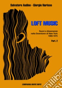 Loft music. Suoni e dissonanze nella Downtown di New York. Vol. 2: 1969-1975 libro di Audino Salvatore; Nurisso Giorgio