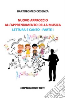 Nuovo approccio all'apprendimento della musica. Lettura e canto. Parte I libro di Cosenza Bartolomeo