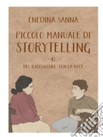 Piccolo manuale di storytelling. O del raccontare con la voce libro di Sanna Enedina